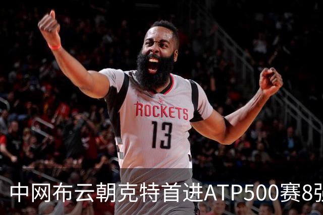 中网布云朝克特首进ATP500赛8强 张帅晋级16强