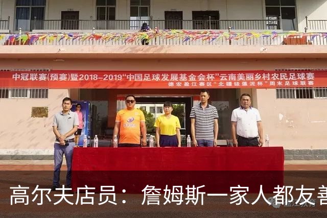 高尔夫店员：詹姆斯一家人都友善随和 最后是老詹吩咐布朗尼结账